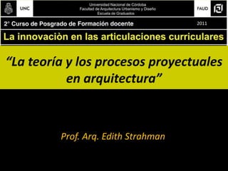 “La teoría y los procesos proyectuales en arquitectura” 2011   Prof. Arq. Edith Strahman 