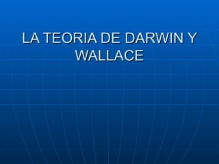 LA TEORIA DE DARWIN Y
      WALLACE
 