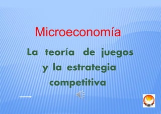 Microeconomía
La teoría de juegos
y la estrategia
competitiva
 