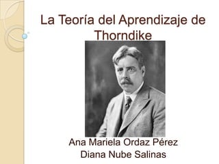 La Teoría del Aprendizaje de
Thorndike
Ana Mariela Ordaz Pérez
Diana Nube Salinas
 