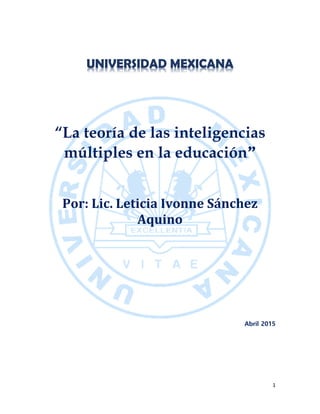 1
UNIVERSIDAD MEXICANA
“La teoría de las inteligencias
múltiples en la educación”
Por: Lic. Leticia Ivonne Sánchez
Aquino
Abril 2015
 