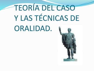 TEORÍA DEL CASO
Y LAS TÉCNICAS DE
ORALIDAD.
 