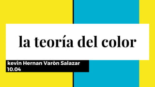 la teoría del color
kevin Hernan Varòn Salazar
10.04
 