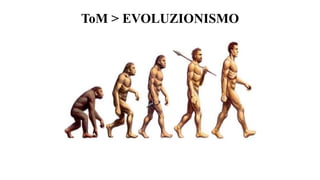 ToM > EVOLUZIONISMO
 