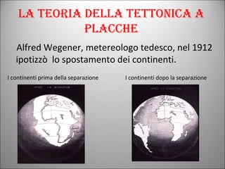 La teoria della tettonica a placche ,[object Object],I continenti prima della separazione I continenti dopo la separazione 