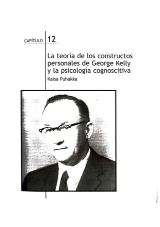 CAPíTULO 12
La teoria de los constructos
personales de George Kelly
y la psicologia cognoscitiva
Kaisa Puhakka
 