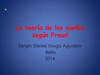 La teoría de los sueños
según Freud
Sergio Daniel Usuga Agudelo
Bello
2014
 
