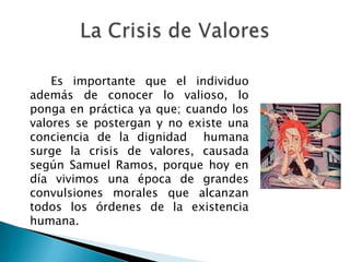 		La escala de valores y las creencias de cada persona determinan su forma de pensar y su comportamiento. Los valores deben ser asumidos como parte de  una cultura sentida como propia, proporcionando el bienestar emocional. A pesar de vivir en una sociedad donde hay tantos criterios divergentes y relativos existe un orden jerárquico de los valores, que básicamente depende de cada persona.Conclusiones