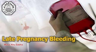 Late Pregnancy Bleeding
Musa Abu Sabha
 
