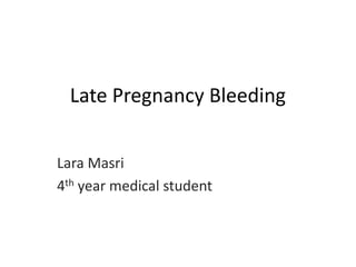 Late Pregnancy Bleeding
Lara Masri
4th year medical student
 
