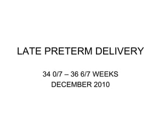 LATE PRETERM DELIVERY 34 0/7 – 36 6/7 WEEKS DECEMBER 2010 
