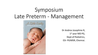Symposium
Late Preterm - Management
Dr Andrea Josephine R,
1st year MD PG,
Dept of Pediatrics,
ESI- PGIMSR, Chennai.
 