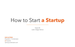 SAM ALTMAN
President, Y Combinator
@sama
sam@ycombinator.com
Class 20
Later-Stage Advice
How to Start a Startup
 