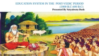 EDUCATION SYSTEM IN THE POST-VEDIC PERIOD
(1000 B.C-600 B.C)
Presented By Satyabrata Dash
 