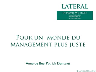 © Lateral SPRL, 2012
Anne de Beer
Patrick Demaret
Pour un monde du
management plus juste
 