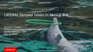 Copyright © 2019 Oracle and/or its affiliates. All rights reserved.
LATERAL Derived Tables in MySQL 8.0
Norvald H. Ryeng
Software Development Senior Manager
MySQL Optimizer Team
May 29, 2019
 