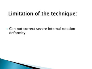 Limitation of the technique:
 Can not correct severe internal rotation
deformity
 