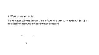 3 Effect of water table
If the water table is below the surface, the pressure at depth (Z d) is
adjusted to account for pore water pressure
 