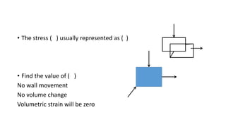 • The stress ( ) usually represented as ( )
• Find the value of ( )
No wall movement
No volume change
Volumetric strain will be zero
 