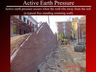 Active Earth Pressure Active earth pressure occurs when the wall tilts away from the soil  (a typical free standing retaining wall) 