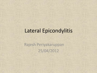 Lateral Epicondylitis 
Rajesh Periyakaruppan 
25/04/2012 
 