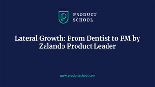 JM Coaching & Training © 2020
www.productschool.com
Lateral Growth: From Dentist to PM by
Zalando Product Leader
 