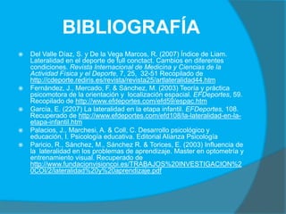 BIBLIOGRAFÍA
   Del Valle Díaz, S. y De la Vega Marcos, R. (2007) Índice de Liam.
    Lateralidad en el deporte de full c...