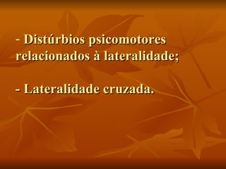 Distúrbios psicomotores relacionados à lateralidade; - Lateralidade cruzada. 