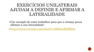Um exemplo de como trabalhar para que a criança possa
afirmar a sua lateralidade:
https://www.youtube.com/watch?v=MKKuBiNRZhk
 