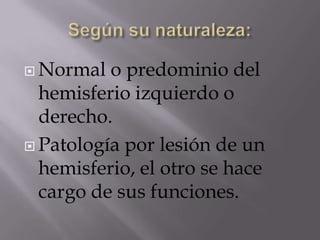  Normal

o predominio del
hemisferio izquierdo o
derecho.
 Patología por lesión de un
hemisferio, el otro se hace
cargo de sus funciones.

 