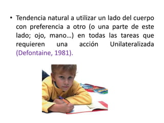 • Del mismo modo define la lateralización
como: “proceso que experimenta el niño en el
tiempo, con el uso de uno u otro se...