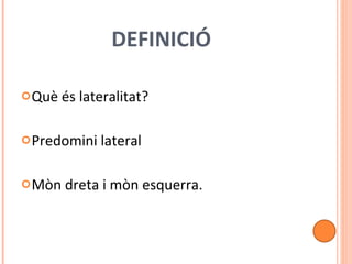 DEFINICIÓ Què és lateralitat? Predomini lateral Mòn dreta i mòn esquerra. 