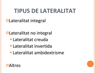 TIPUS DE LATERALITAT Lateralitat integral Lateralitat no integral Lateralitat creuda Lateralitat invertida Lateralitat ambidextrisme Altres 
