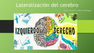 Lateralización del cerebro
Oscar Ricardo Cuéllar Rodríguez
 