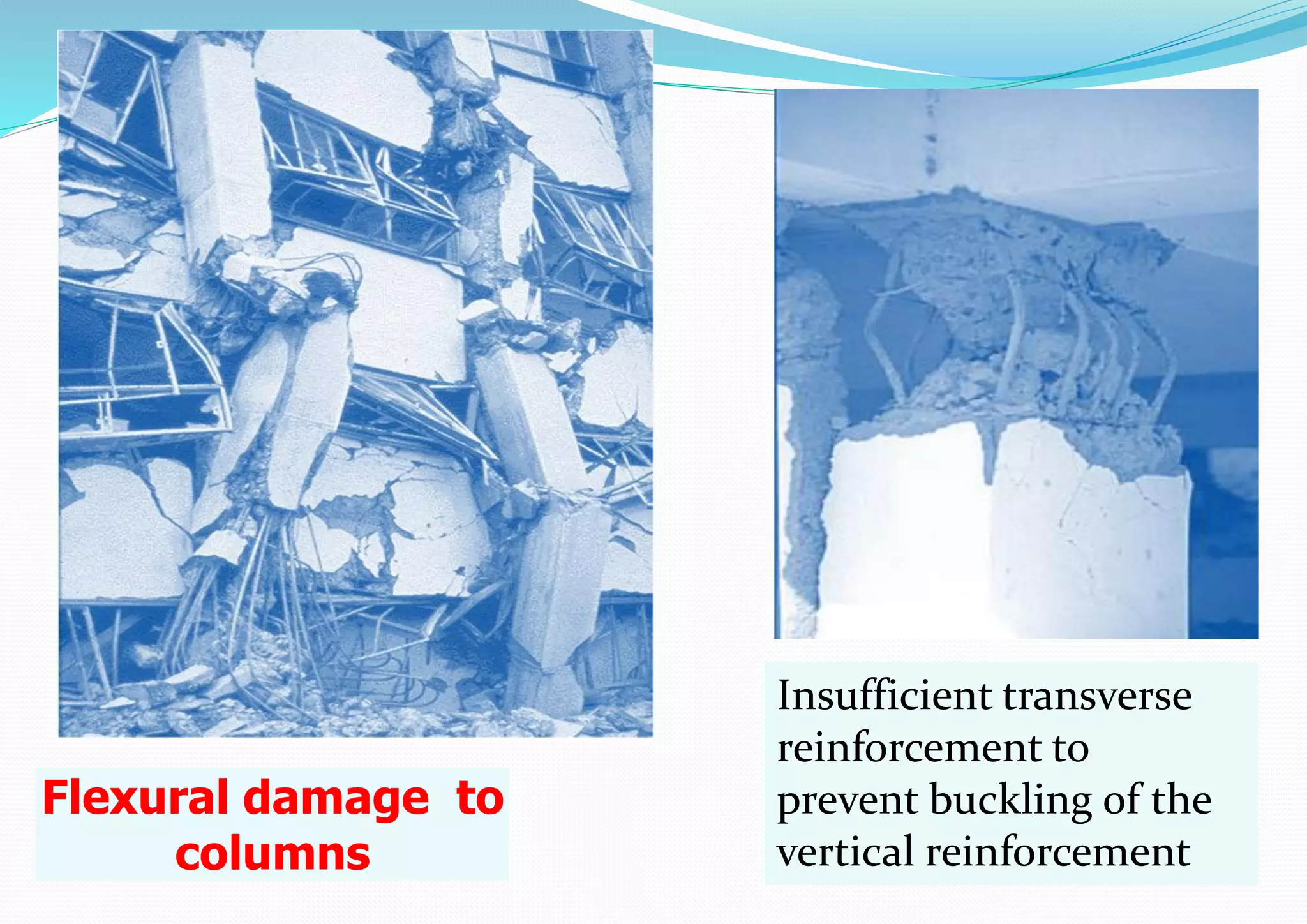 Flexural damage to
columns
Insufficient transverse
reinforcement to
prevent buckling of the
vertical reinforcement
 
