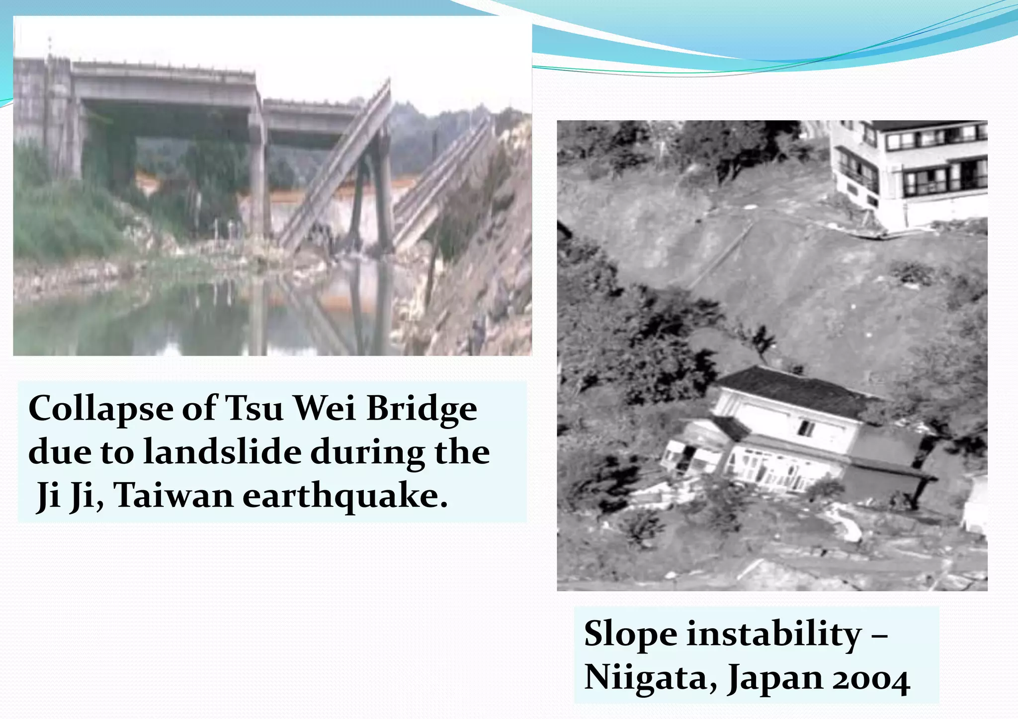 Collapse of Tsu Wei Bridge
due to landslide during the
Ji Ji, Taiwan earthquake.
Slope instability –
Niigata, Japan 2004
 