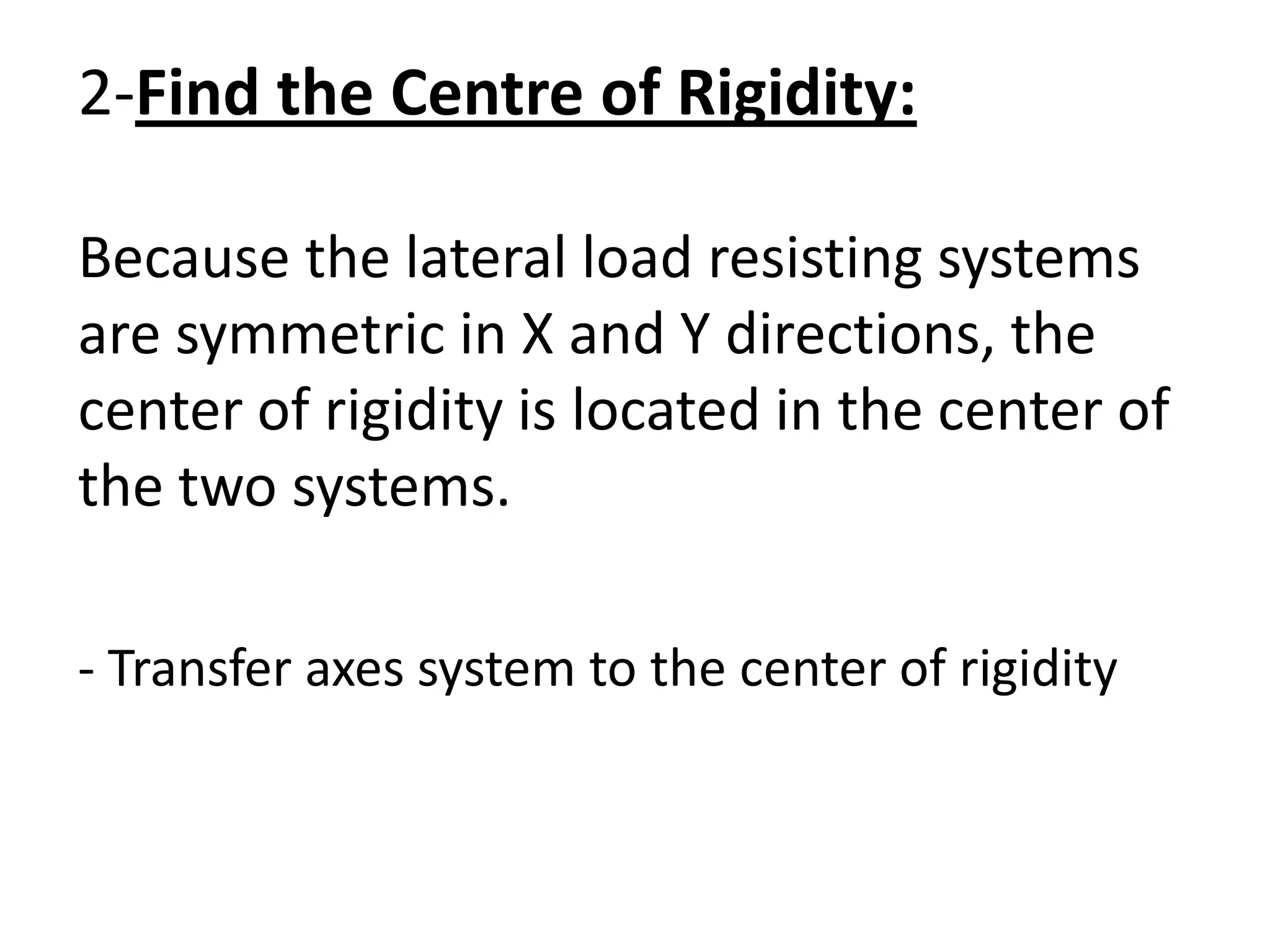 2-Find the Centre of Rigidity:
Because the lateral load resisting systems
are symmetric in X and Y directions, the
center of rigidity is located in the center of
the two systems.
- Transfer axes system to the center of rigidity
 