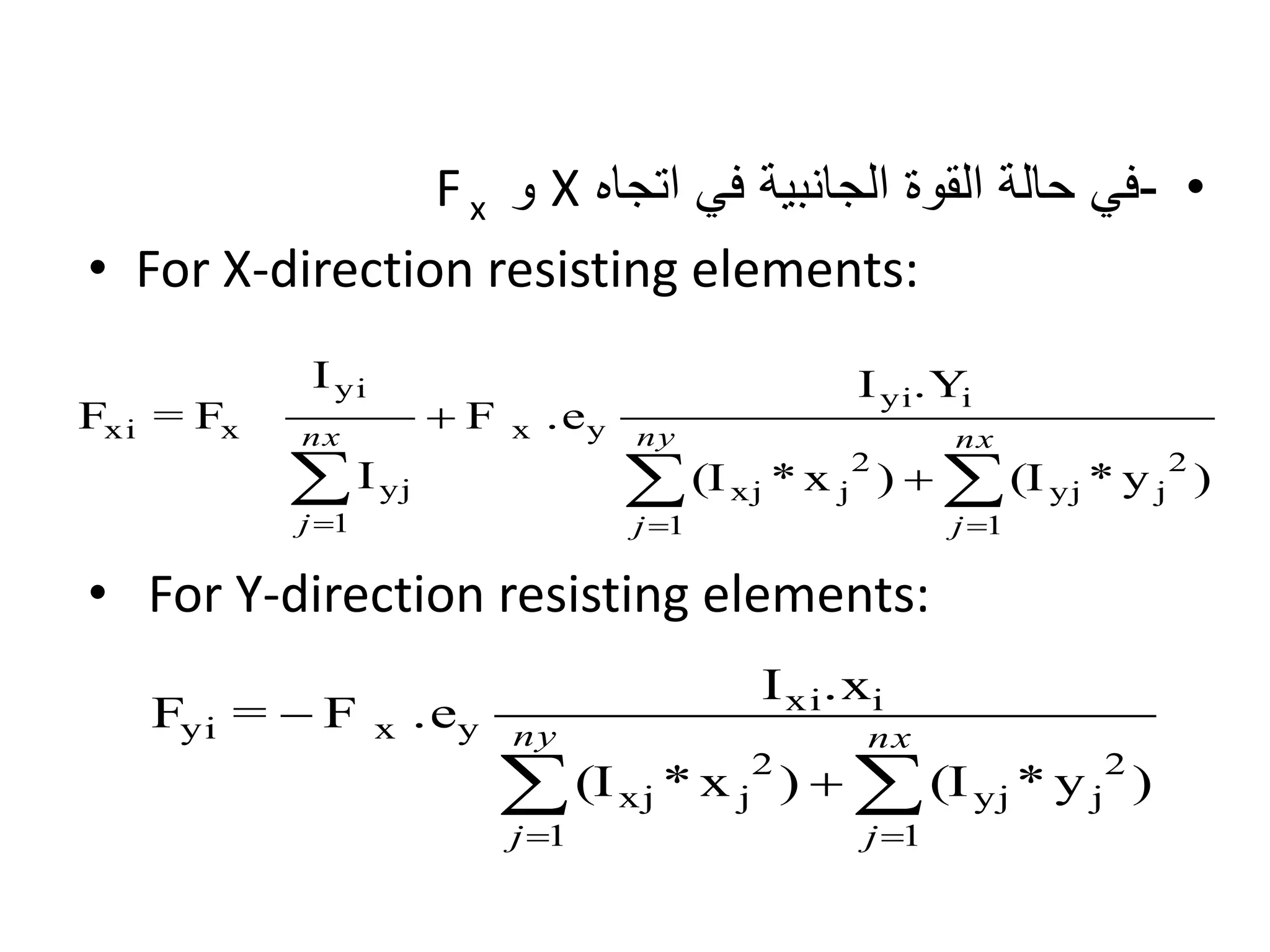 •-‫اتجاه‬ ‫في‬ ‫الجانبية‬ ‫القوة‬ ‫حالة‬ ‫في‬X‫و‬F x
• For X-direction resisting elements:
• For Y-direction resisting elements:
)y*(I)x*(I
.YI
.eF
I
I
F=F
2
j
1
yj
2
j
1
xj
iyi
yx
1
yj
yi
xxi



 nx
j
ny
j
nx
j
)y*(I)x*(I
.xI
.eF=F
2
j
1
yj
2
j
1
xj
ixi
yxyi



 nx
j
ny
j
 