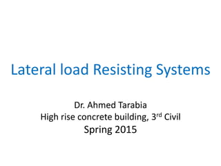 Lateral load Resisting Systems
Dr. Ahmed Tarabia
High rise concrete building, 3rd Civil
Spring 2015
 
