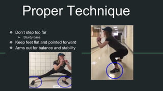 Proper Technique
❖ Don’t step too far
➢ Sturdy base
❖ Keep feet flat and pointed forward
❖ Arms out for balance and stability
 