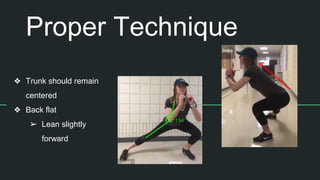 Proper Technique
❖ Trunk should remain
centered
❖ Back flat
➢ Lean slightly
forward
 