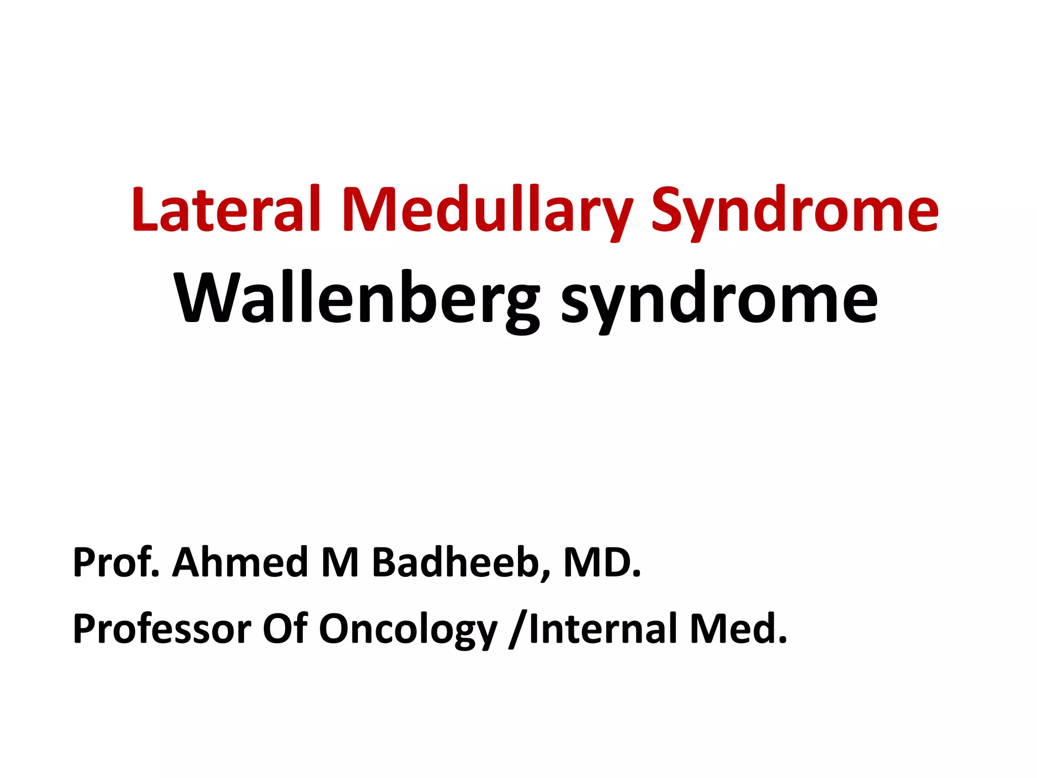 Lateral Medullary Syndrome
Wallenberg syndrome
Prof. Ahmed M Badheeb, MD.
Professor Of Oncology /Internal Med.