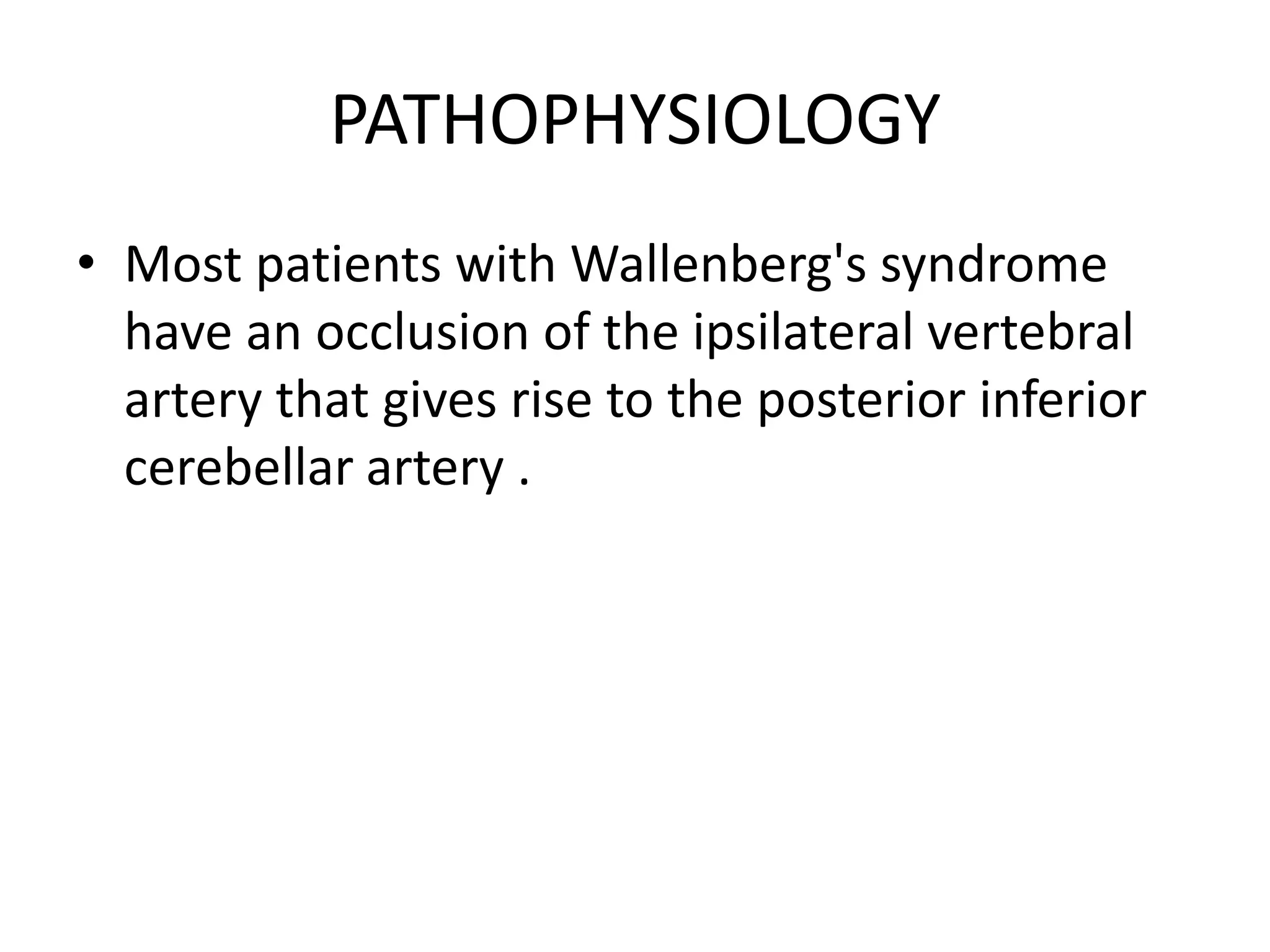 PATHOPHYSIOLOGY
• Most patients with Wallenberg's syndrome
have an occlusion of the ipsilateral vertebral
artery that gives rise to the posterior inferior
cerebellar artery .