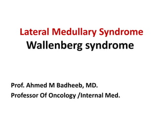 Lateral Medullary Syndrome
Wallenberg syndrome
Prof. Ahmed M Badheeb, MD.
Professor Of Oncology /Internal Med.
 