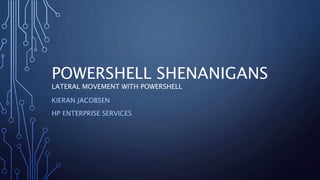 POWERSHELL SHENANIGANS
LATERAL MOVEMENT WITH POWERSHELL
KIERAN JACOBSEN
HP ENTERPRISE SERVICES
 