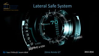 By Nour Frikha & Becem Abid 2éme Année GT 2015-2016
Lateral Safe System
1
 