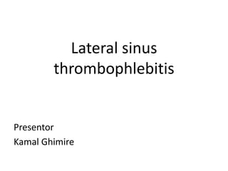 Lateral sinus
thrombophlebitis
Presentor
Kamal Ghimire
 