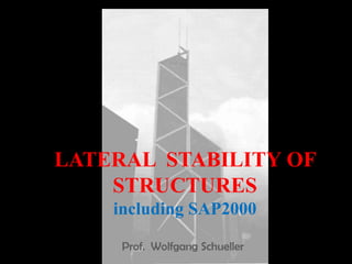 LATERAL STABILITY OF
STRUCTURES
including SAP2000
Prof. Wolfgang Schueller
 