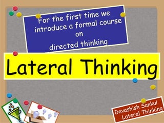 For the first time we introduce a formal course on directed thinking Lateral Thinking 