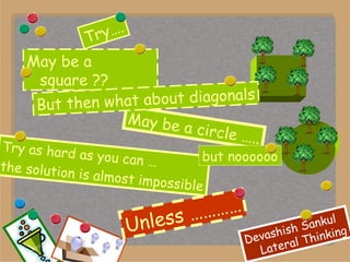 Try…. May be a square ?? May be a circle ….. Try as hard as you can …  the solution is almost impossible Unless ………… but noooooo But then what about diagonals 